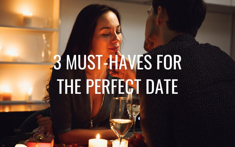 3 Must-Haves for the Perfect Date